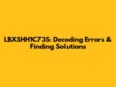 LBXSHH1C73S: Decoding Errors & Finding Solutions