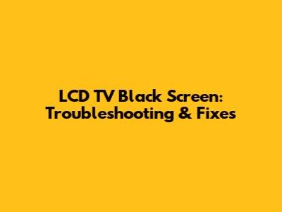 LCD TV Black Screen: Troubleshooting & Fixes