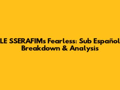 LE SSERAFIM's Fearless: Sub Español Breakdown & Analysis