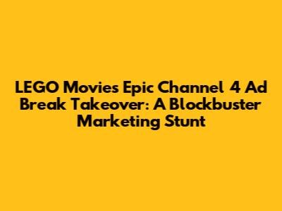 LEGO Movie's Epic Channel 4 Ad Break Takeover: A Blockbuster Marketing Stunt