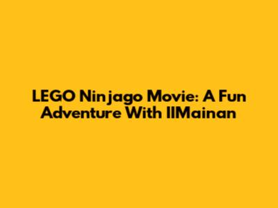 LEGO Ninjago Movie: A Fun Adventure With IIMainan