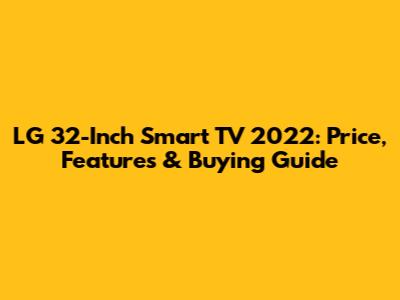 LG 32-Inch Smart TV 2022: Price, Features & Buying Guide