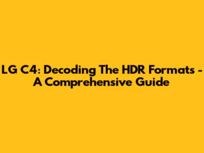 LG C4: Decoding The HDR Formats - A Comprehensive Guide