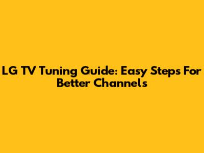 LG TV Tuning Guide: Easy Steps For Better Channels