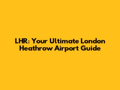 LHR: Your Ultimate London Heathrow Airport Guide