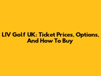 LIV Golf UK: Ticket Prices, Options, And How To Buy