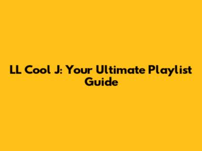 LL Cool J: Your Ultimate Playlist Guide