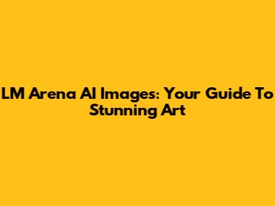 LM Arena AI Images: Your Guide To Stunning Art