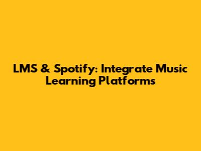 LMS & Spotify: Integrate Music Learning Platforms
