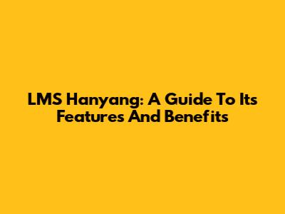 LMS Hanyang: A Guide To Its Features And Benefits