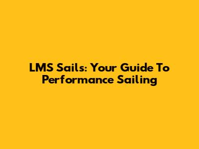 LMS Sails: Your Guide To Performance Sailing