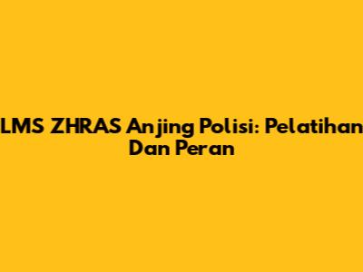 LMS ZHRAS Anjing Polisi: Pelatihan Dan Peran