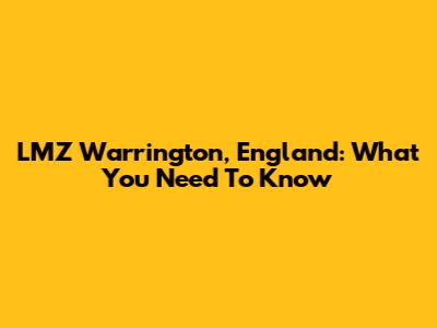 LMZ Warrington, England: What You Need To Know