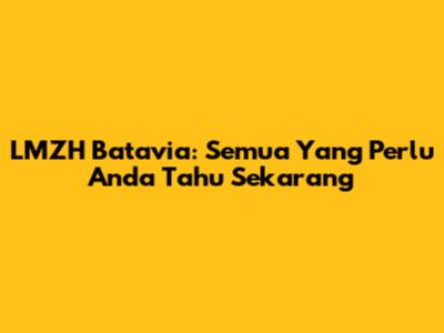 LMZH Batavia: Semua Yang Perlu Anda Tahu Sekarang
