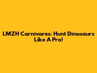 LMZH Carnivores: Hunt Dinosaurs Like A Pro!