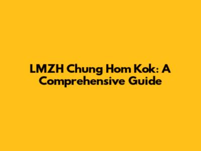 LMZH Chung Hom Kok: A Comprehensive Guide