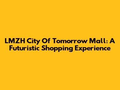 LMZH City Of Tomorrow Mall: A Futuristic Shopping Experience
