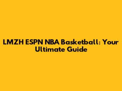 LMZH ESPN NBA Basketball: Your Ultimate Guide
