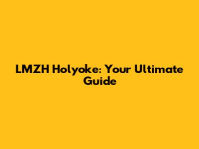 LMZH Holyoke: Your Ultimate Guide