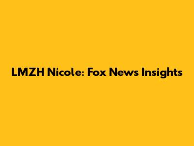 LMZH Nicole: Fox News Insights