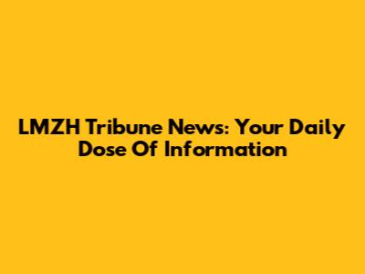 LMZH Tribune News: Your Daily Dose Of Information