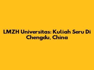 LMZH Universitas: Kuliah Seru Di Chengdu, China