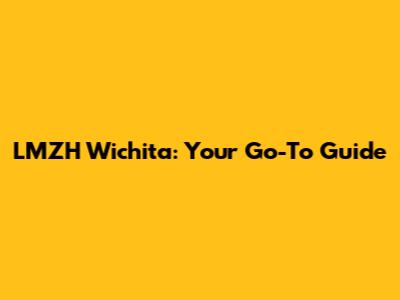 LMZH Wichita: Your Go-To Guide
