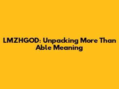 LMZHGOD: Unpacking 'More Than Able' Meaning