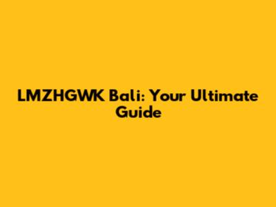 LMZHGWK Bali: Your Ultimate Guide