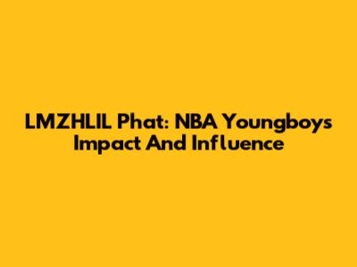 LMZHLIL Phat: NBA Youngboy's Impact And Influence