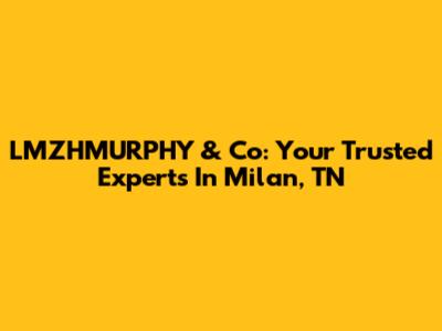 LMZHMURPHY & Co: Your Trusted Experts In Milan, TN