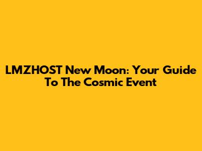 LMZHOST New Moon: Your Guide To The Cosmic Event