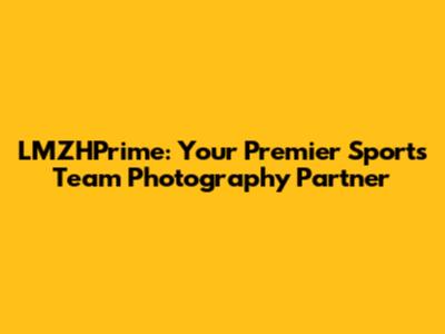 LMZHPrime: Your Premier Sports Team Photography Partner