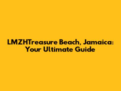 LMZHTreasure Beach, Jamaica: Your Ultimate Guide