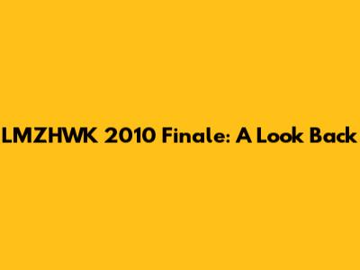 LMZHWK 2010 Finale: A Look Back