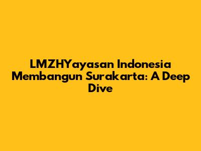 LMZHYayasan Indonesia Membangun Surakarta: A Deep Dive