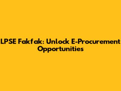 LPSE Fakfak: Unlock E-Procurement Opportunities