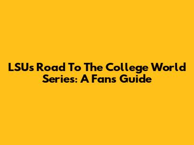 LSU's Road To The College World Series: A Fan's Guide