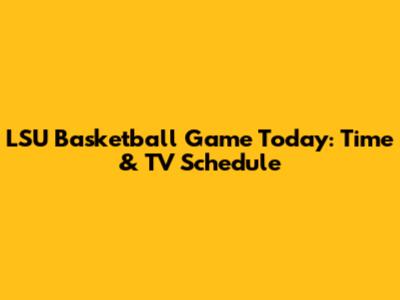 LSU Basketball Game Today: Time & TV Schedule