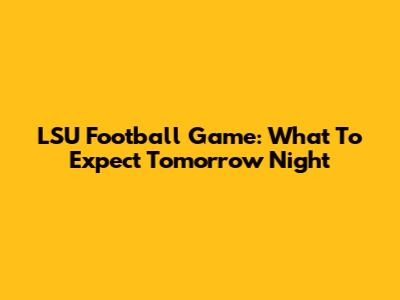LSU Football Game: What To Expect Tomorrow Night