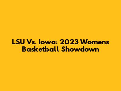 LSU Vs. Iowa: 2023 Women's Basketball Showdown