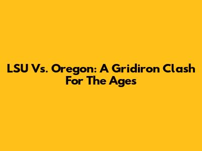 LSU Vs. Oregon: A Gridiron Clash For The Ages