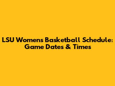 LSU Women's Basketball Schedule: Game Dates & Times