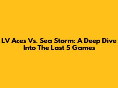 LV Aces Vs. Sea Storm: A Deep Dive Into The Last 5 Games