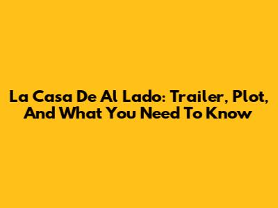 La Casa De Al Lado: Trailer, Plot, And What You Need To Know