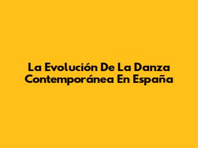 La Evolución De La Danza Contemporánea En España