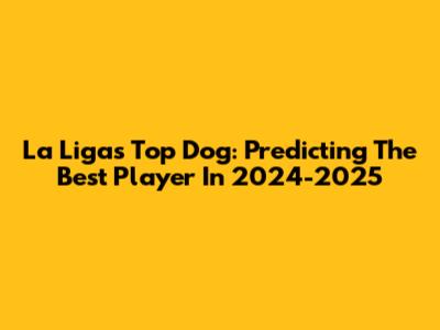 La Liga's Top Dog: Predicting The Best Player In 2024-2025