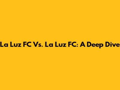 La Luz FC Vs. La Luz FC: A Deep Dive