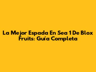 La Mejor Espada En Sea 1 De Blox Fruits: Guía Completa