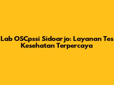Lab OSCpssi Sidoarjo: Layanan Tes Kesehatan Terpercaya